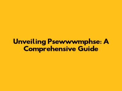Unveiling Psewwwmphse: A Comprehensive Guide