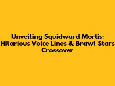 Unveiling Squidward Mortis: Hilarious Voice Lines & Brawl Stars Crossover