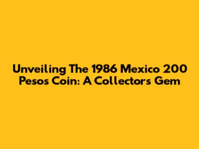 Unveiling The 1986 Mexico 200 Pesos Coin: A Collector's Gem