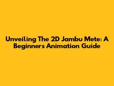 Unveiling The 2D Jambu Mete: A Beginner's Animation Guide