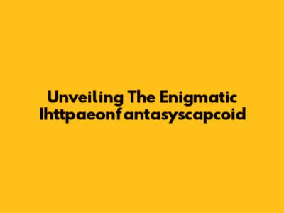Unveiling The Enigmatic Ihttpaeonfantasyscapcoid