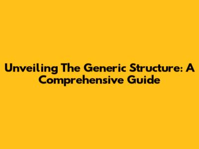 Unveiling The Generic Structure: A Comprehensive Guide