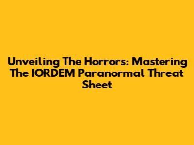 Unveiling The Horrors: Mastering The IORDEM Paranormal Threat Sheet
