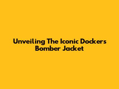 Unveiling The Iconic Dockers Bomber Jacket