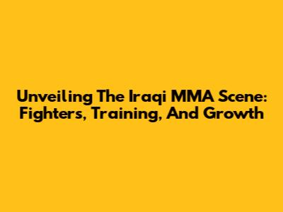 Unveiling The Iraqi MMA Scene: Fighters, Training, And Growth
