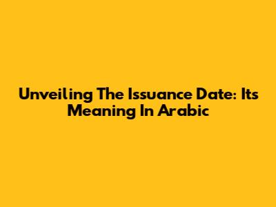 Unveiling The Issuance Date: Its Meaning In Arabic