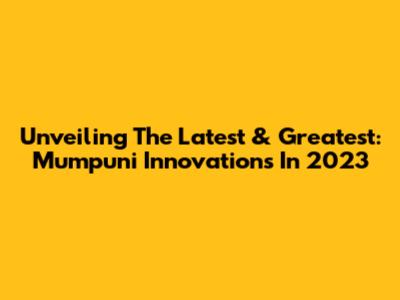 Unveiling The Latest & Greatest: Mumpuni Innovations In 2023