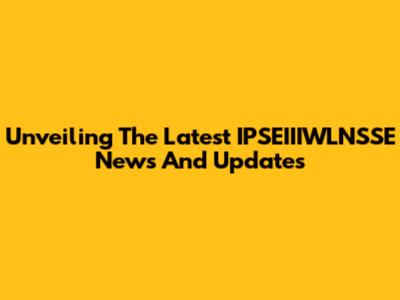 Unveiling The Latest IPSEIIIWLNSSE News And Updates