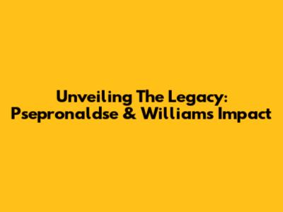Unveiling The Legacy: Psepronaldse & Williams' Impact