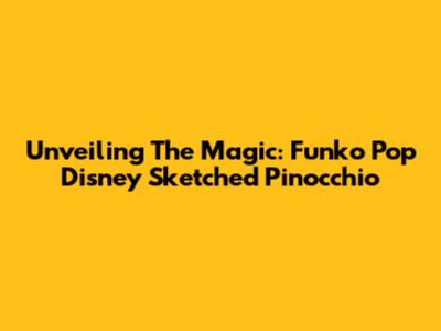 Unveiling The Magic: Funko Pop Disney Sketched Pinocchio