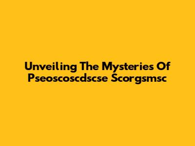 Unveiling The Mysteries Of Pseoscoscdscse Scorgsmsc