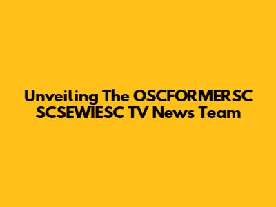 Unveiling The OSCFORMERSC SCSEWIESC TV News Team