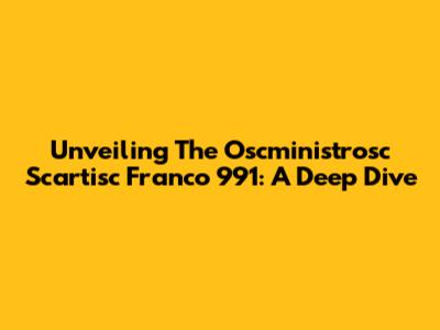 Unveiling The Oscministrosc Scartisc Franco 991: A Deep Dive