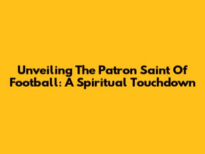 Unveiling The Patron Saint Of Football: A Spiritual Touchdown