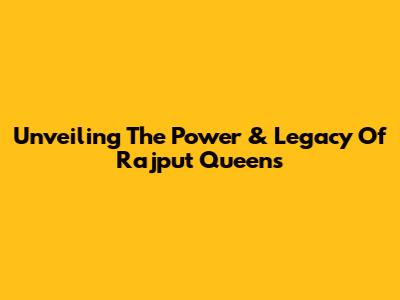 Unveiling The Power & Legacy Of Rajput Queens