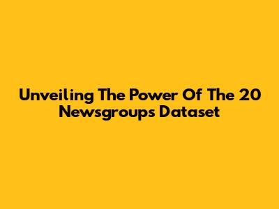 Unveiling The Power Of The 20 Newsgroups Dataset
