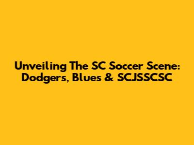 Unveiling The SC Soccer Scene: Dodgers, Blues & SCJSSCSC