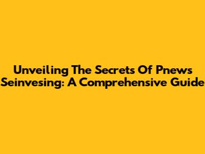 Unveiling The Secrets Of Pnews Seinvesing: A Comprehensive Guide