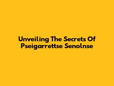 Unveiling The Secrets Of Pseigarrettse Senolnse