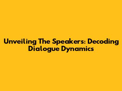 Unveiling The Speakers: Decoding Dialogue Dynamics