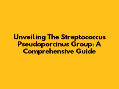 Unveiling The Streptococcus Pseudoporcinus Group: A Comprehensive Guide