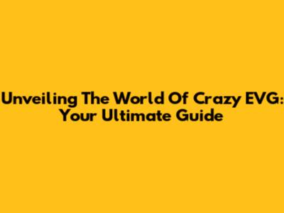 Unveiling The World Of Crazy EVG: Your Ultimate Guide