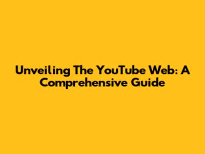 Unveiling The YouTube Web: A Comprehensive Guide