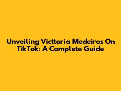 Unveiling Victtoria Medeiros On TikTok: A Complete Guide