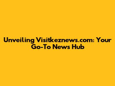 Unveiling Visitkeznews.com: Your Go-To News Hub
