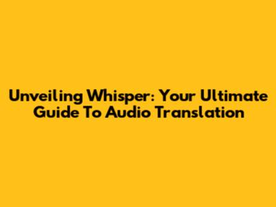 Unveiling Whisper: Your Ultimate Guide To Audio Translation