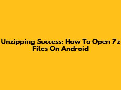 Unzipping Success: How To Open 7z Files On Android