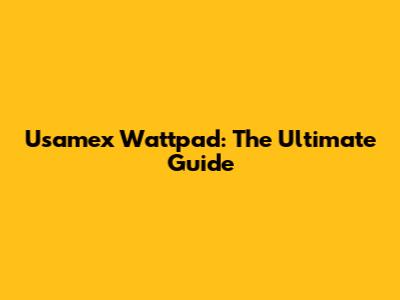 Usamex Wattpad: The Ultimate Guide