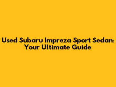 Used Subaru Impreza Sport Sedan: Your Ultimate Guide