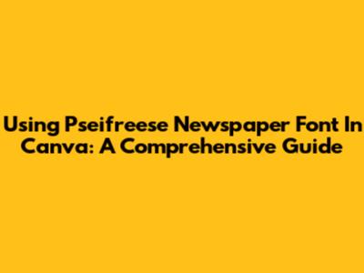 Using Pseifreese Newspaper Font In Canva: A Comprehensive Guide
