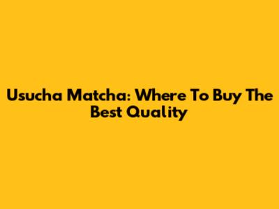 Usucha Matcha: Where To Buy The Best Quality