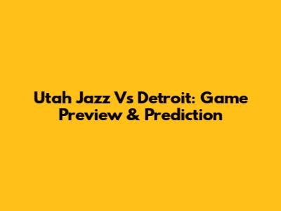Utah Jazz Vs Detroit: Game Preview & Prediction