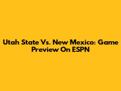 Utah State Vs. New Mexico: Game Preview On ESPN