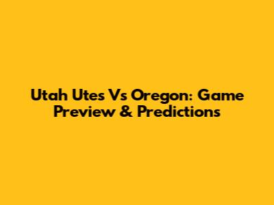 Utah Utes Vs Oregon: Game Preview & Predictions