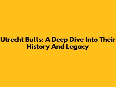 Utrecht Bulls: A Deep Dive Into Their History And Legacy