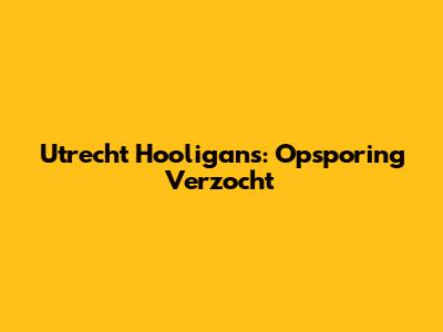 Utrecht Hooligans: Opsporing Verzocht