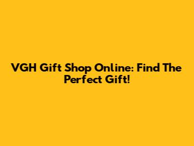 VGH Gift Shop Online: Find The Perfect Gift!
