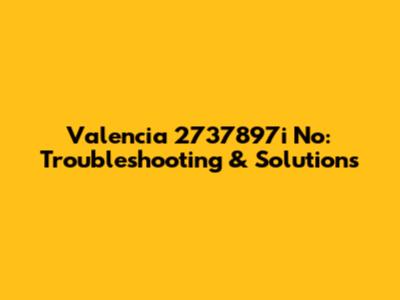 Valencia 2737897i No: Troubleshooting & Solutions