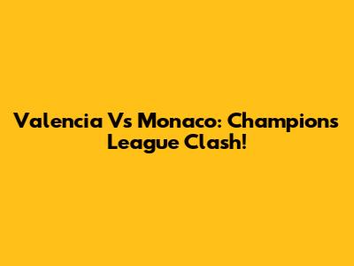Valencia Vs Monaco: Champions League Clash!