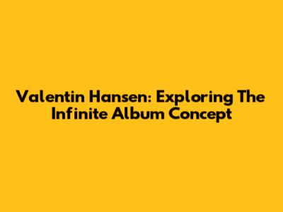 Valentin Hansen: Exploring The Infinite Album Concept