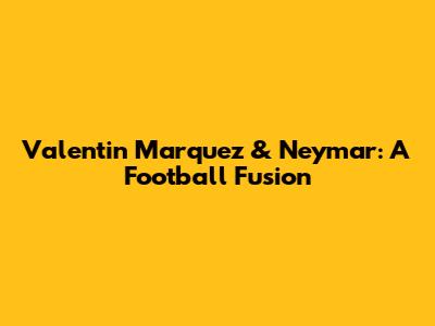 Valentin Marquez & Neymar: A Football Fusion