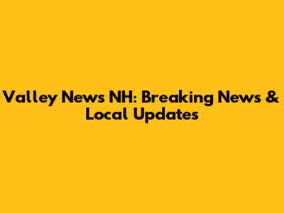 Valley News NH: Breaking News & Local Updates