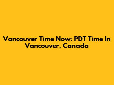 Vancouver Time Now: PDT Time In Vancouver, Canada