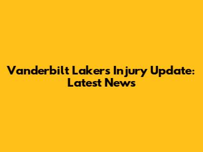 Vanderbilt Lakers Injury Update: Latest News