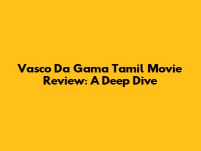 Vasco Da Gama Tamil Movie Review: A Deep Dive