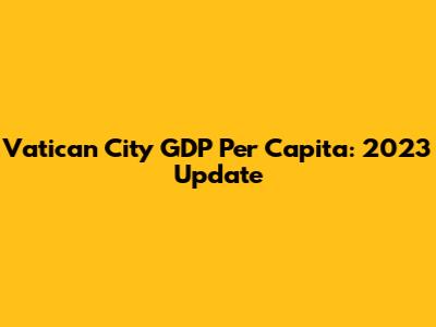 Vatican City GDP Per Capita: 2023 Update